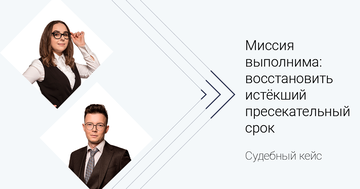 Судебный кейс. Миссия выполнима: восстановить истёкший пресекательный срок