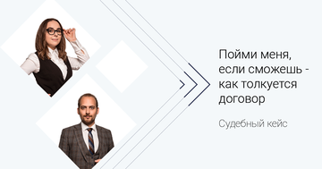 Судебный кейс. Пойми меня, если сможешь - как толкуется договор