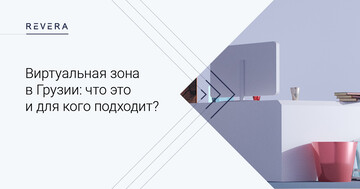 Виртуальная зона в Грузии: что это, условия вхождения, процедура, преимущества, для кого подходит?